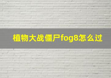 植物大战僵尸fog8怎么过