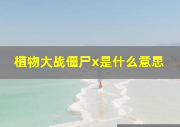 植物大战僵尸x是什么意思