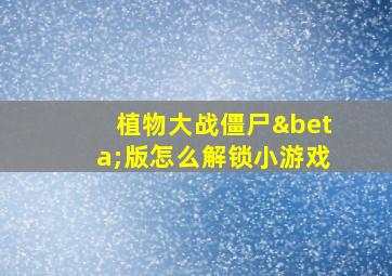 植物大战僵尸β版怎么解锁小游戏