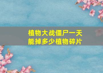 植物大战僵尸一天能掉多少植物碎片