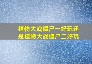 植物大战僵尸一好玩还是植物大战僵尸二好玩