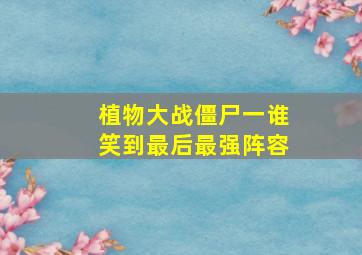 植物大战僵尸一谁笑到最后最强阵容