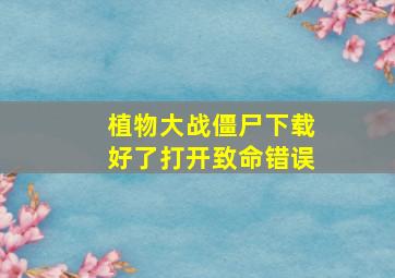 植物大战僵尸下载好了打开致命错误