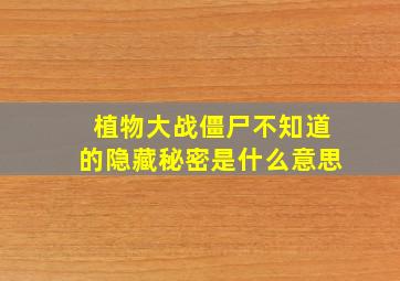 植物大战僵尸不知道的隐藏秘密是什么意思