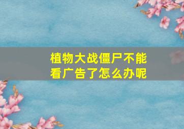 植物大战僵尸不能看广告了怎么办呢