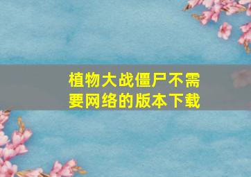 植物大战僵尸不需要网络的版本下载