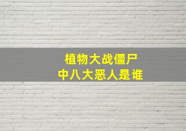 植物大战僵尸中八大恶人是谁