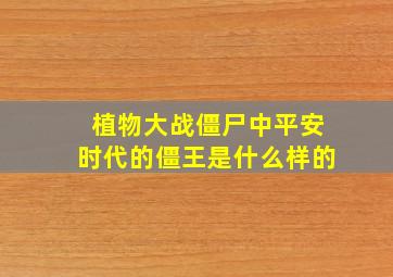 植物大战僵尸中平安时代的僵王是什么样的