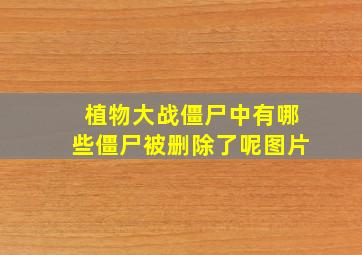 植物大战僵尸中有哪些僵尸被删除了呢图片