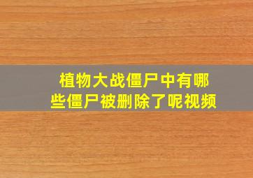 植物大战僵尸中有哪些僵尸被删除了呢视频