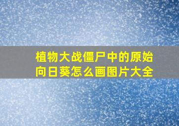 植物大战僵尸中的原始向日葵怎么画图片大全