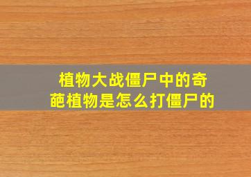 植物大战僵尸中的奇葩植物是怎么打僵尸的