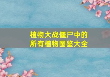 植物大战僵尸中的所有植物图鉴大全