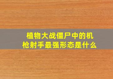 植物大战僵尸中的机枪射手最强形态是什么