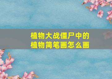 植物大战僵尸中的植物简笔画怎么画