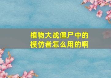 植物大战僵尸中的模仿者怎么用的啊