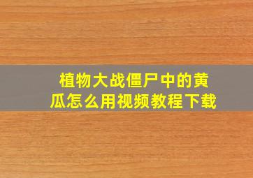 植物大战僵尸中的黄瓜怎么用视频教程下载