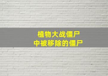 植物大战僵尸中被移除的僵尸