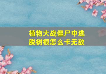 植物大战僵尸中逃脱树根怎么卡无敌