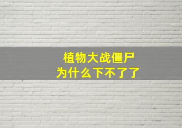 植物大战僵尸为什么下不了了