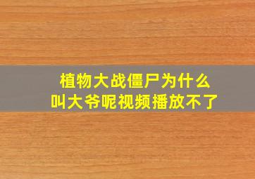 植物大战僵尸为什么叫大爷呢视频播放不了