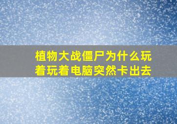 植物大战僵尸为什么玩着玩着电脑突然卡出去