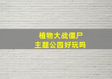 植物大战僵尸主题公园好玩吗