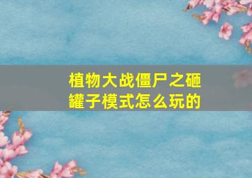 植物大战僵尸之砸罐子模式怎么玩的