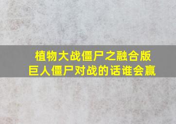 植物大战僵尸之融合版巨人僵尸对战的话谁会赢