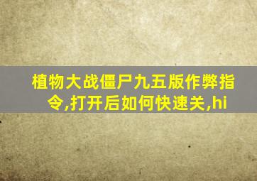 植物大战僵尸九五版作弊指令,打开后如何快速关,hi