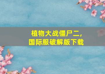 植物大战僵尸二,国际服破解版下载