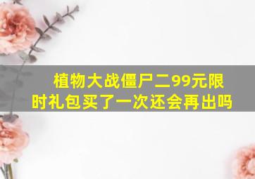 植物大战僵尸二99元限时礼包买了一次还会再出吗