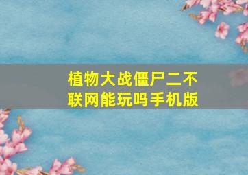 植物大战僵尸二不联网能玩吗手机版