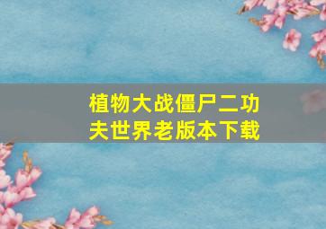 植物大战僵尸二功夫世界老版本下载