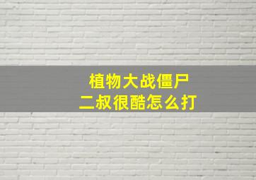 植物大战僵尸二叔很酷怎么打