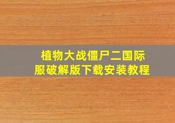 植物大战僵尸二国际服破解版下载安装教程