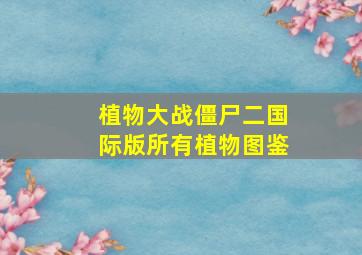 植物大战僵尸二国际版所有植物图鉴