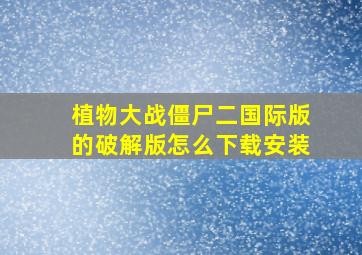 植物大战僵尸二国际版的破解版怎么下载安装