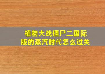 植物大战僵尸二国际版的蒸汽时代怎么过关