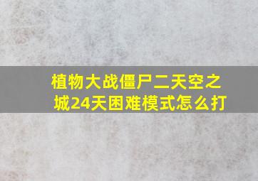 植物大战僵尸二天空之城24天困难模式怎么打