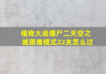 植物大战僵尸二天空之城困难模式22关怎么过