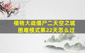 植物大战僵尸二天空之城困难模式第22天怎么过