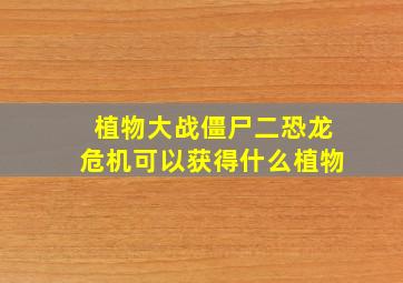 植物大战僵尸二恐龙危机可以获得什么植物