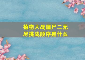 植物大战僵尸二无尽挑战顺序是什么