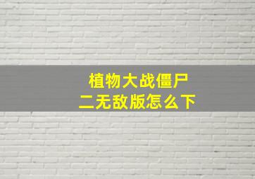 植物大战僵尸二无敌版怎么下