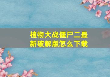 植物大战僵尸二最新破解版怎么下载