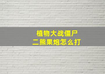 植物大战僵尸二熊果炮怎么打