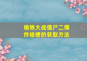 植物大战僵尸二爆炸桔梗的获取方法