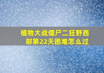 植物大战僵尸二狂野西部第22天困难怎么过