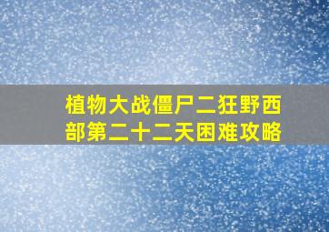 植物大战僵尸二狂野西部第二十二天困难攻略